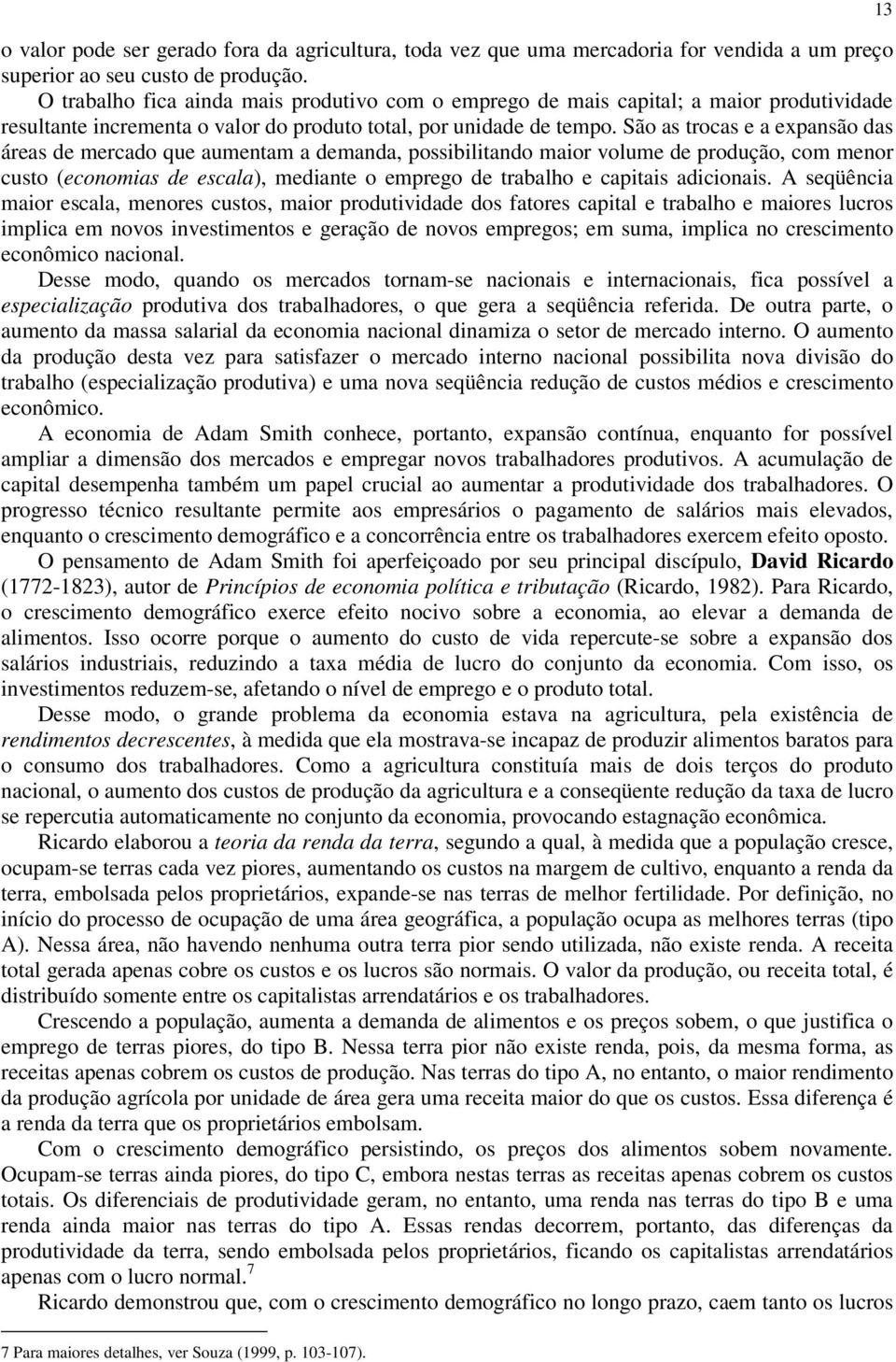 São as trocas e a expansão das áreas de mercado que aumentam a demanda, possibilitando maior volume de produção, com menor custo (economias de escala), mediante o emprego de trabalho e capitais