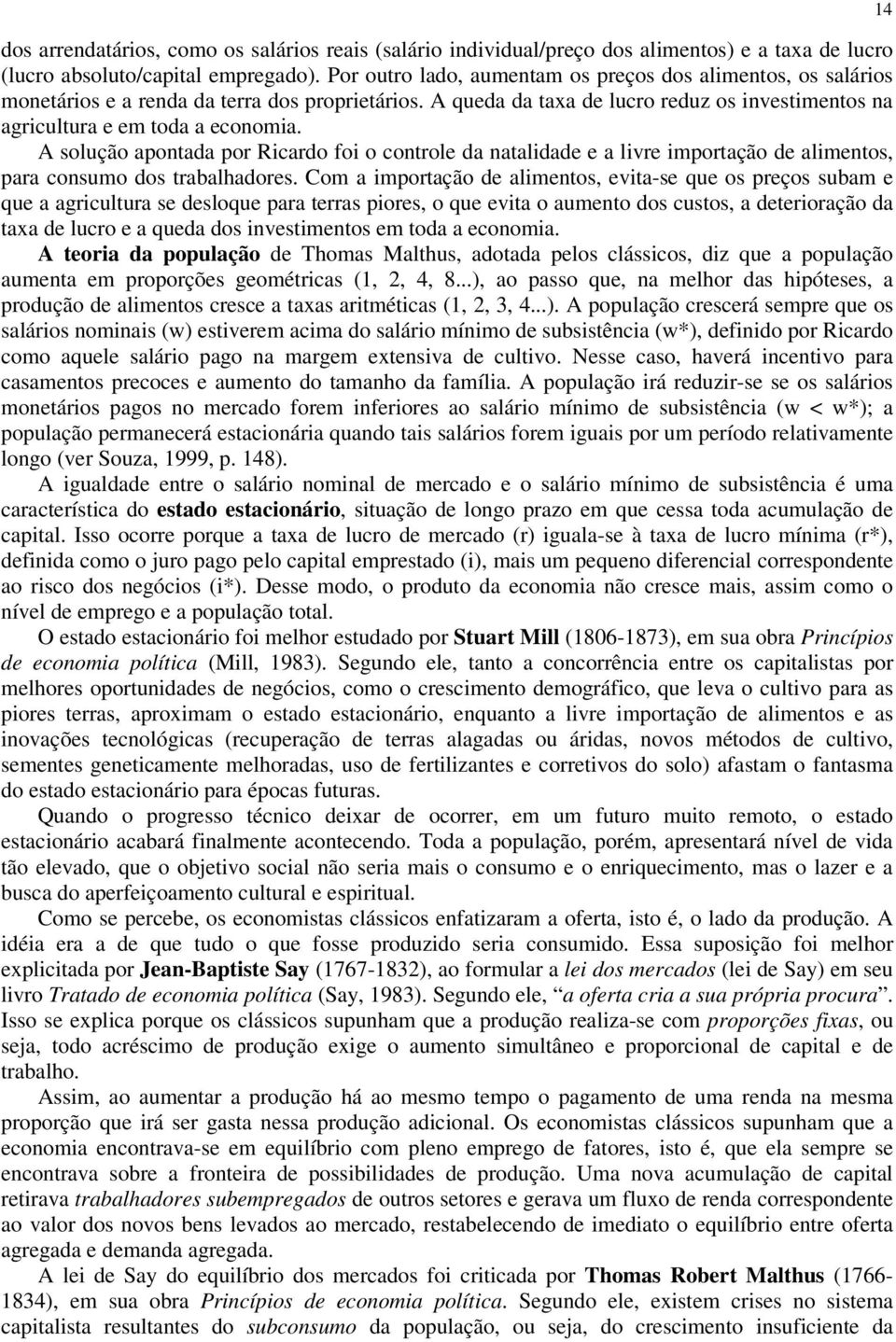 A solução apontada por Ricardo foi o controle da natalidade e a livre importação de alimentos, para consumo dos trabalhadores.