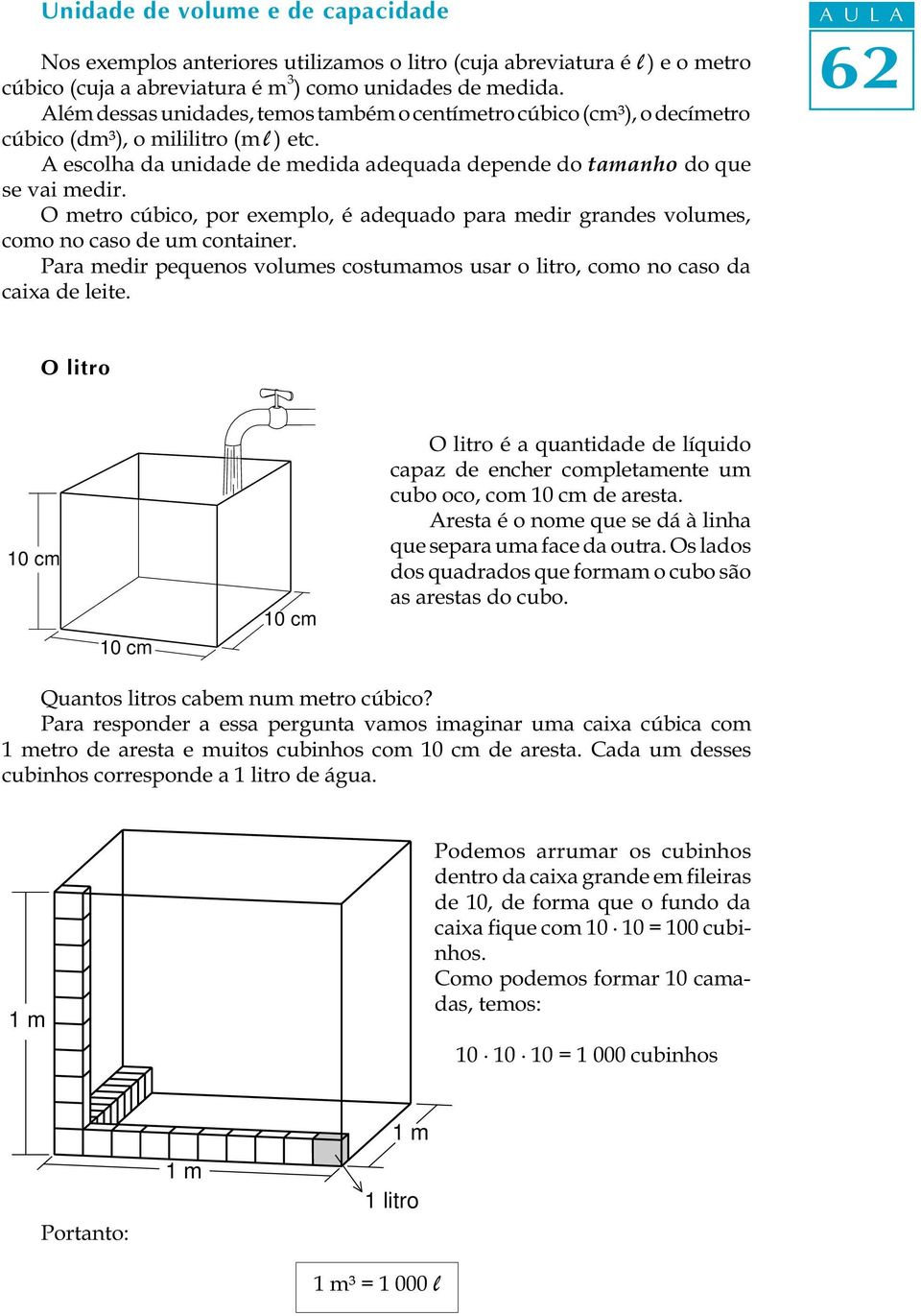 O metro cúbico, por exemplo, é adequado para medir grandes volumes, como no caso de um container. Para medir pequenos volumes costumamos usar o litro, como no caso da caixa de leite.