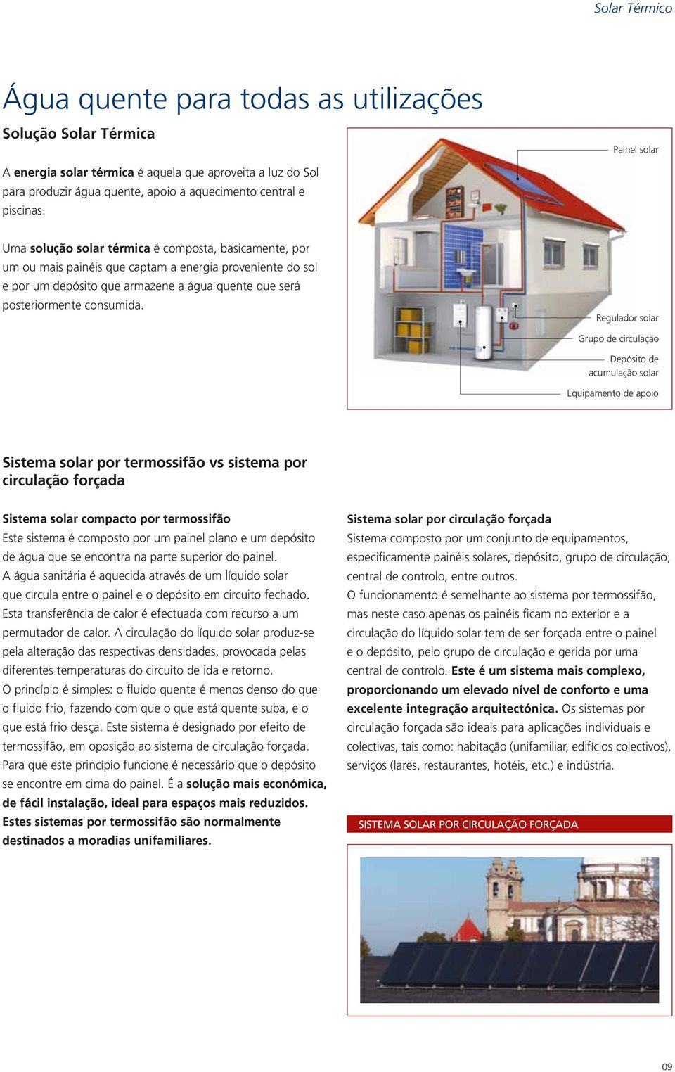 Uma solução solar térmica é composta, basicamente, por um ou mais painéis que captam a energia proveniente do sol e por um depósito que armazene a água quente que será posteriormente consumida.