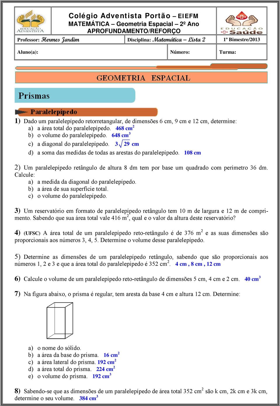 9 cm d) a soma das medidas de todas as arestas do paralelepípedo. 108 cm ) Um paralelepípedo retângulo de altura 8 dm tem por base um quadrado com perímetro 6 dm.