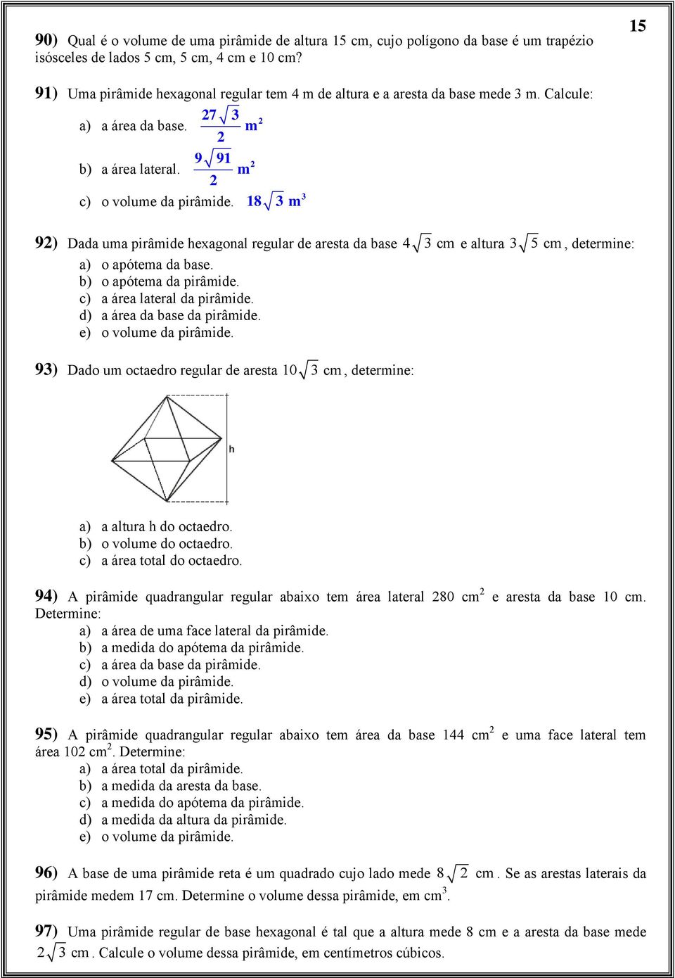 18 m 9) Dada uma pirâmide hexagonal regular de aresta da base 4 cm e altura 5 cm, determine: a) o apótema da base. b) o apótema da pirâmide. c) a área lateral da pirâmide.