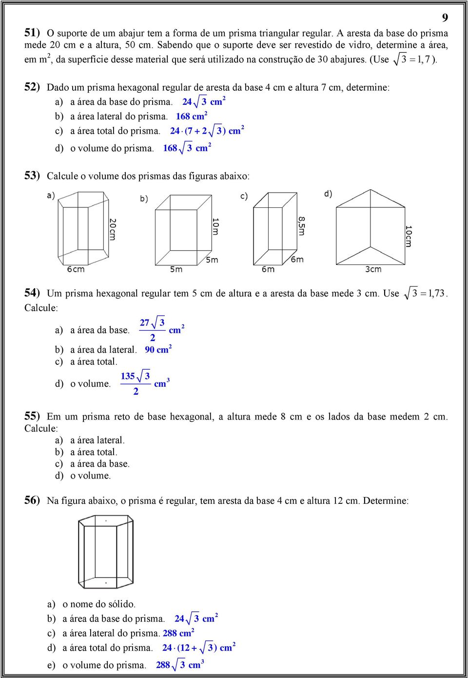 5) Dado um prisma hexagonal regular de aresta da base 4 cm e altura 7 cm, determine: a) a área da base do prisma. 4 cm b) a área lateral do prisma. 168 cm c) a área total do prisma.