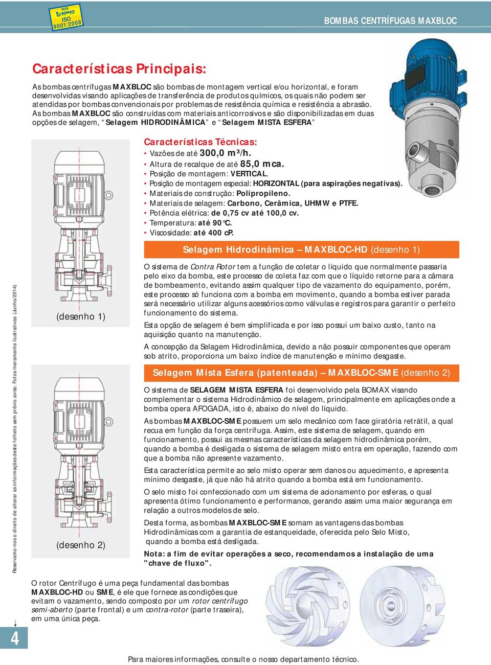 As bombas MAXBLOC são construídas com materiais anticorrosivos e são disponibilizadas em duas opções de selagem, Selagem HIDRODINÂMICA e Selagem MISTA ESFERA Características Técnicas: Vazões de até