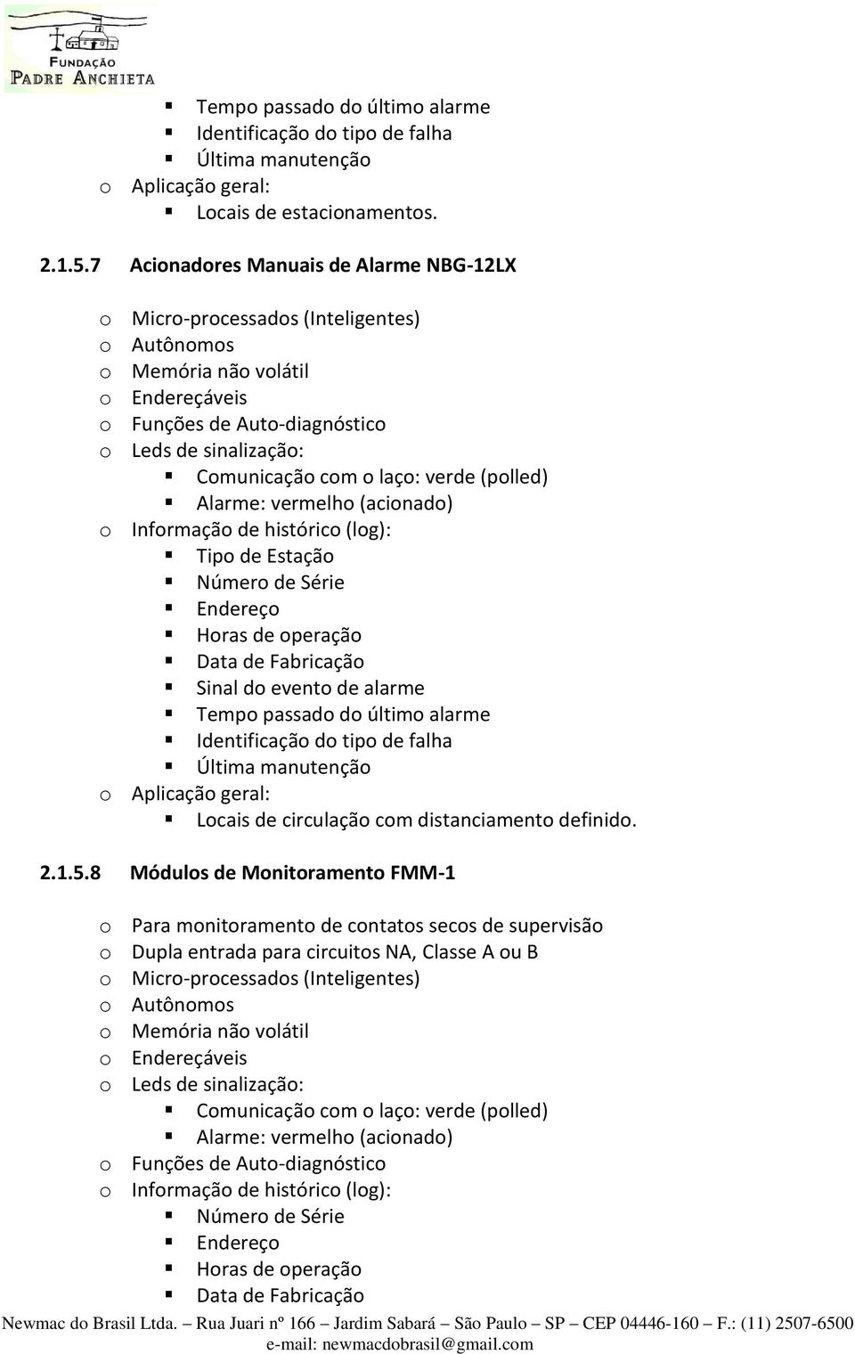 laço: verde (polled) Alarme: vermelho (acionado) o Informação de histórico (log): Tipo de Estação Número de Série Endereço Horas de operação Data de Fabricação Sinal do evento de alarme Tempo passado