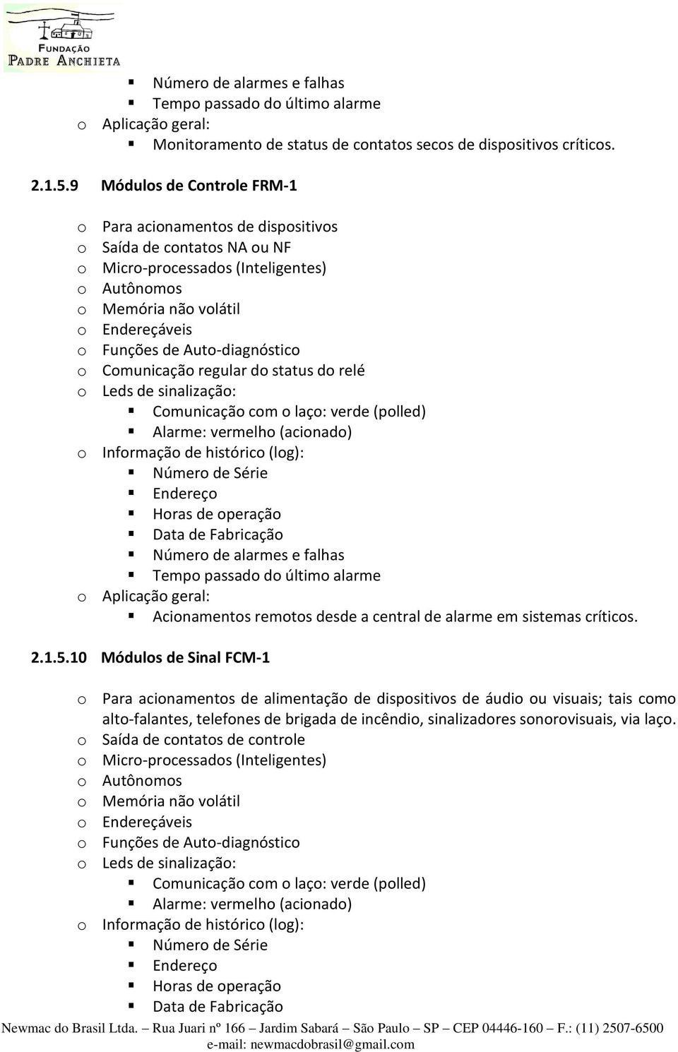 Auto-diagnóstico o Comunicação regular do status do relé o Leds de sinalização: Comunicação com o laço: verde (polled) Alarme: vermelho (acionado) o Informação de histórico (log): Número de Série