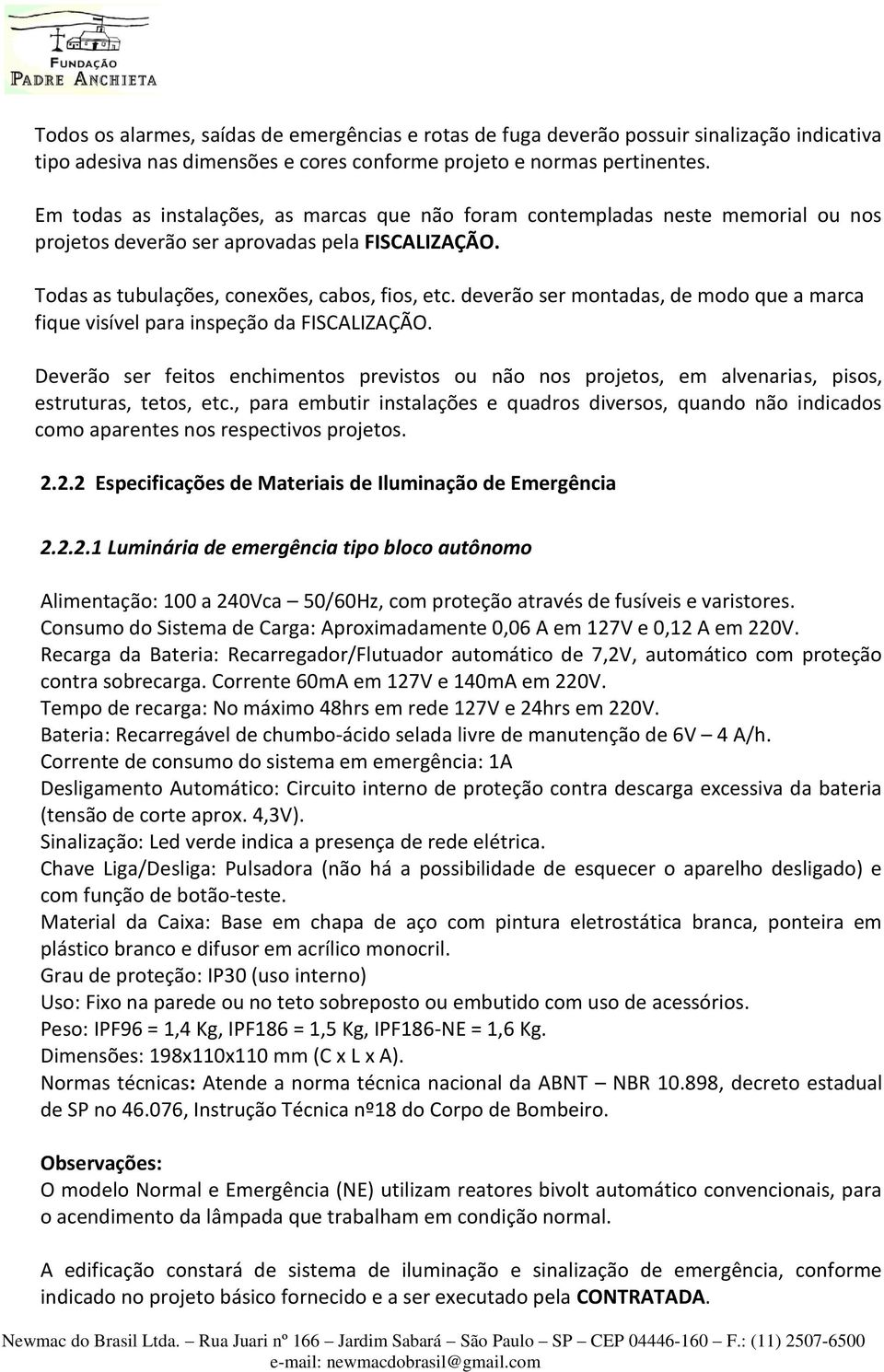 deverão ser montadas, de modo que a marca fique visível para inspeção da FISCALIZAÇÃO. Deverão ser feitos enchimentos previstos ou não nos projetos, em alvenarias, pisos, estruturas, tetos, etc.