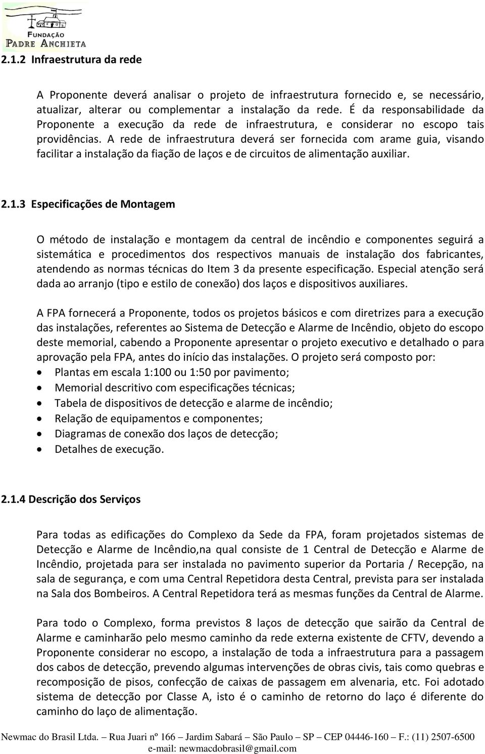 A rede de infraestrutura deverá ser fornecida com arame guia, visando facilitar a instalação da fiação de laços e de circuitos de alimentação auxiliar. 2.1.