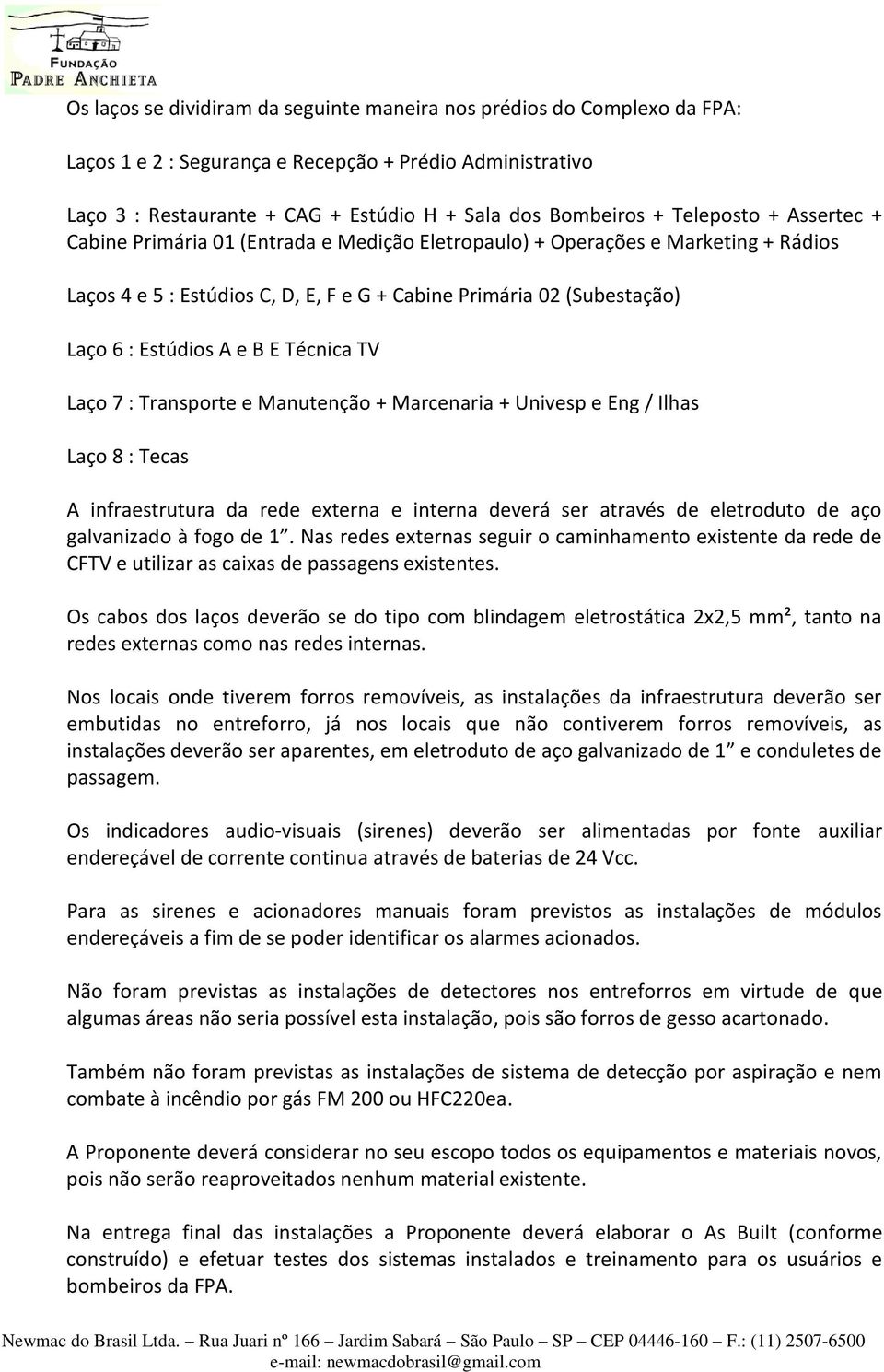 e B E Técnica TV Laço 7 : Transporte e Manutenção + Marcenaria + Univesp e Eng / Ilhas Laço 8 : Tecas A infraestrutura da rede externa e interna deverá ser através de eletroduto de aço galvanizado à