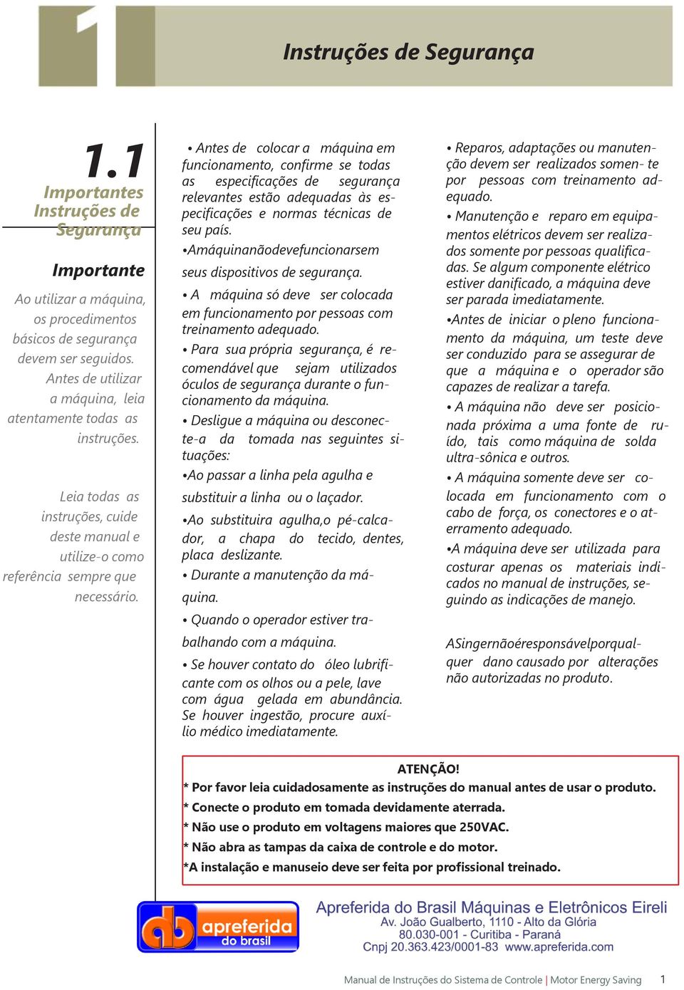 Antes de colocar a máquina em funcionamento, confirme se todas as especificações de segurança relevantes estão adequadas às especificações e normas técnicas de seu país.