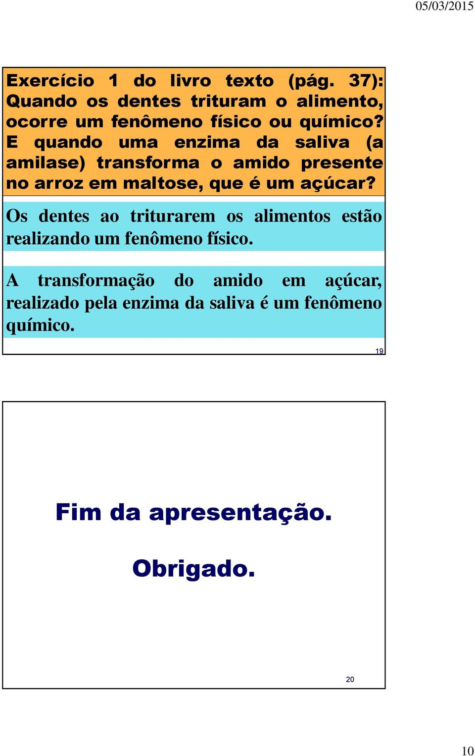 E quando uma enzima da saliva (a amilase) transforma o amido presente no arroz em maltose, que é um açúcar?