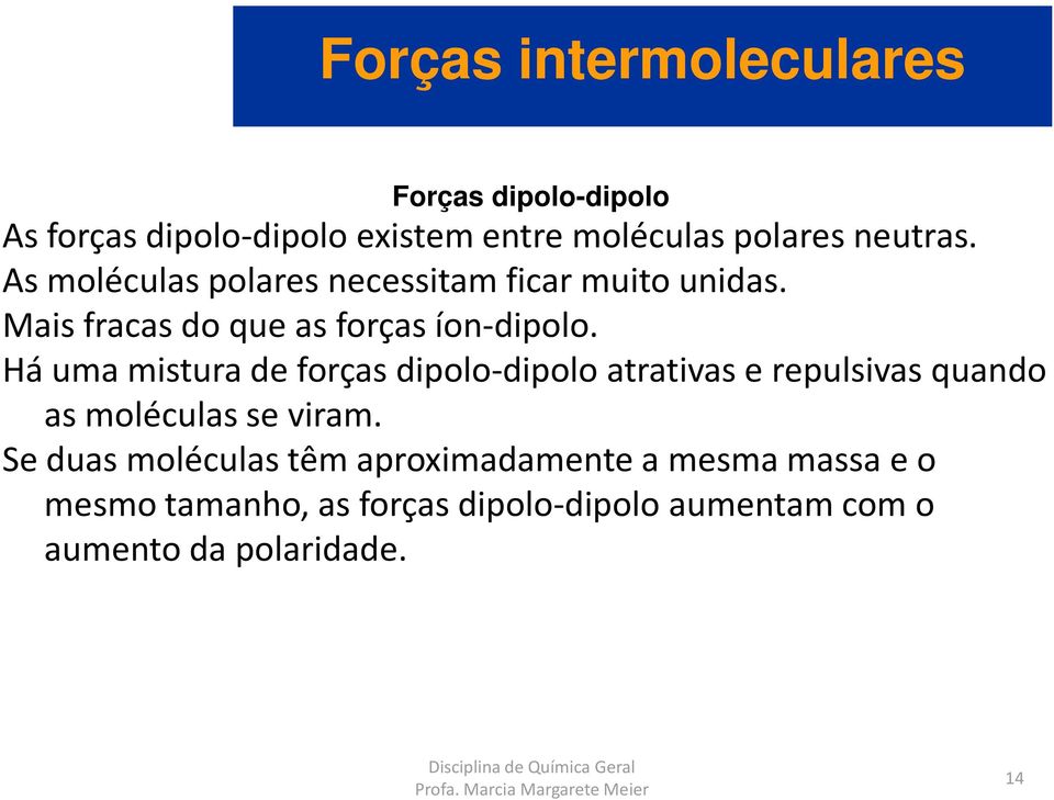 Há uma mistura de forças dipolo-dipolo atrativas e repulsivas quando as moléculas se viram.