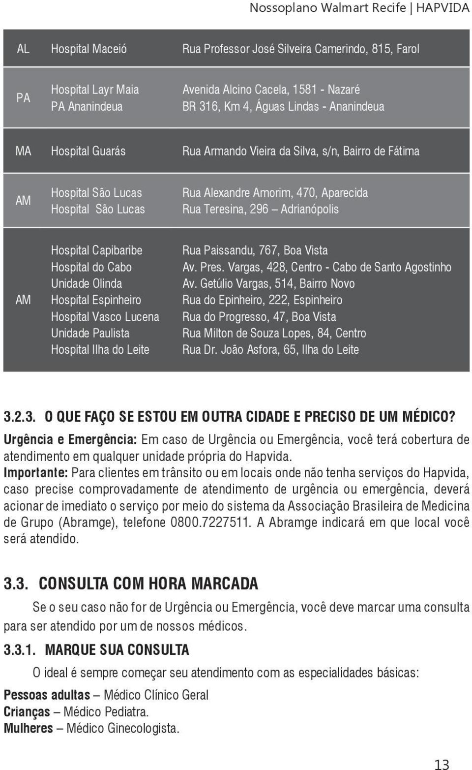 AM Hospital Capibaribe Hospital do Cabo Unidade Olinda Hospital Espinheiro Hospital Vasco Lucena Unidade Paulista Hospital Ilha do Leite Rua Paissandu, 767, Boa Vista Av. Pres.