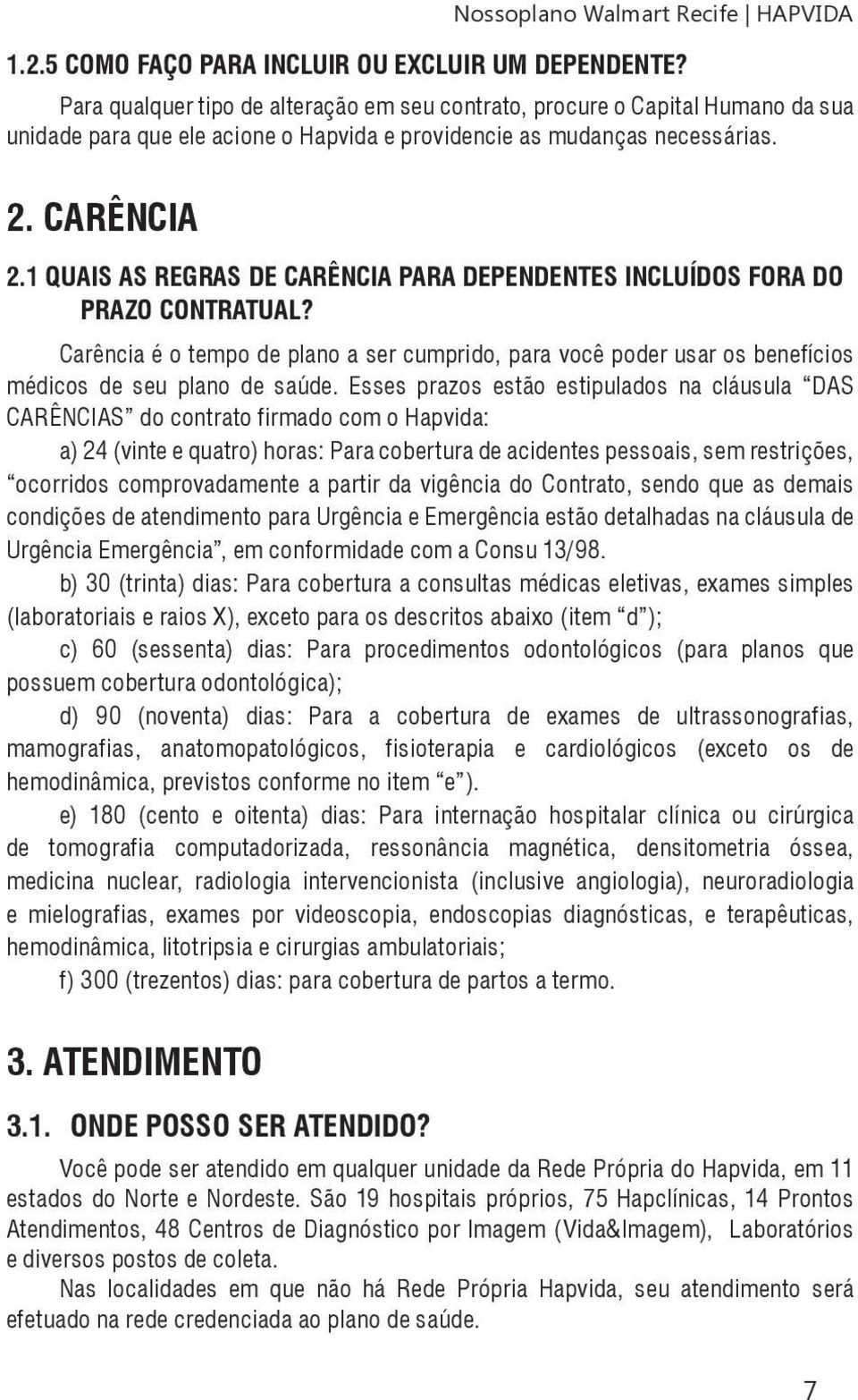 1 Quais as regras de carência para dependentes incluídos fora do prazo contratual? Carência é o tempo de plano a ser cumprido, para você poder usar os benefícios médicos de seu plano de saúde.