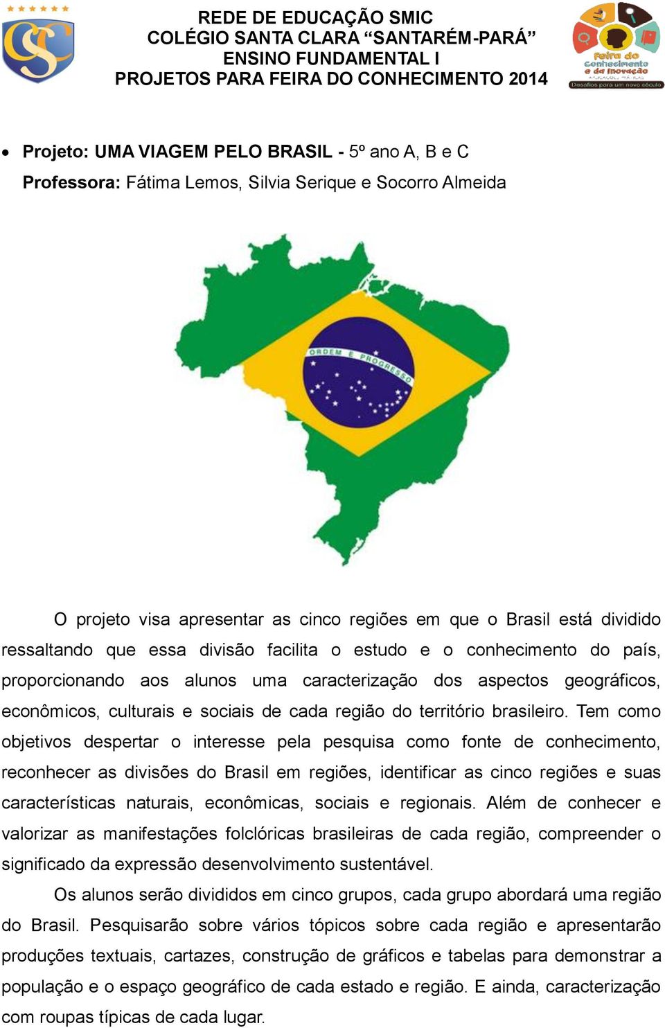 Tem como objetivos despertar o interesse pela pesquisa como fonte de conhecimento, reconhecer as divisões do Brasil em regiões, identificar as cinco regiões e suas características naturais,