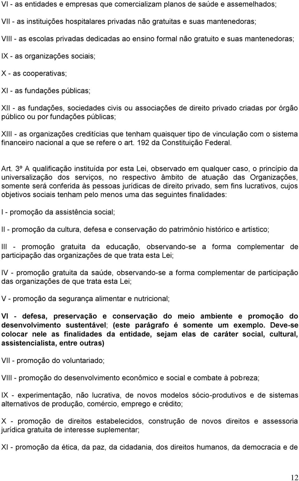 criadas por órgão público ou por fundações públicas; XIII - as organizações creditícias que tenham quaisquer tipo de vinculação com o sistema financeiro nacional a que se refere o art.