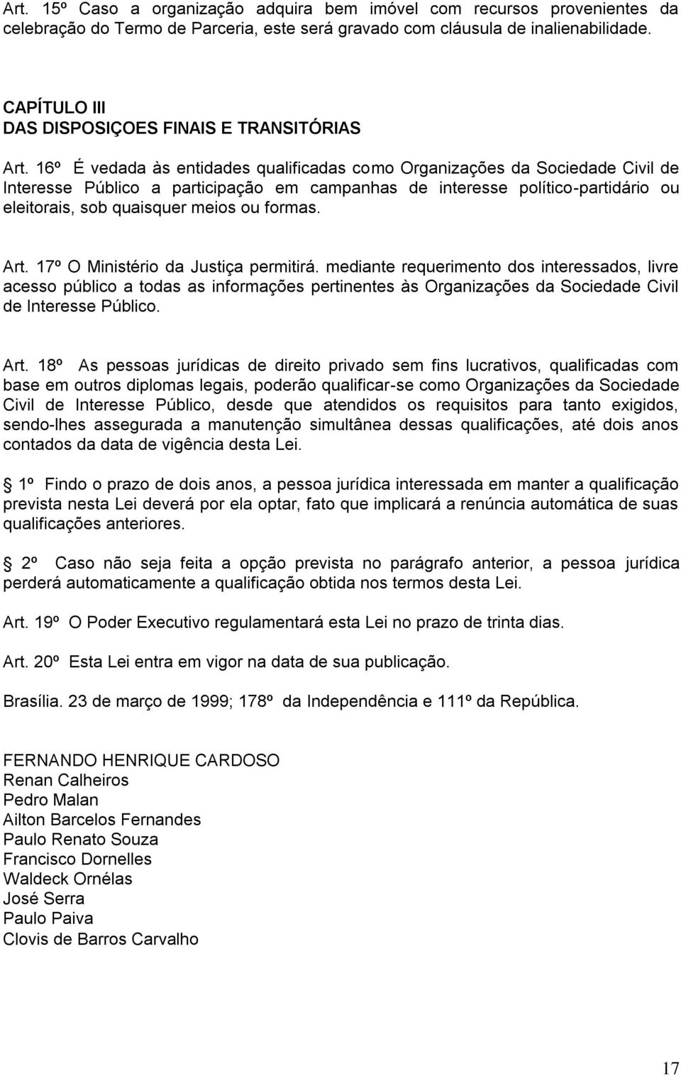 16º É vedada às entidades qualificadas como Organizações da Sociedade Civil de Interesse Público a participação em campanhas de interesse político-partidário ou eleitorais, sob quaisquer meios ou