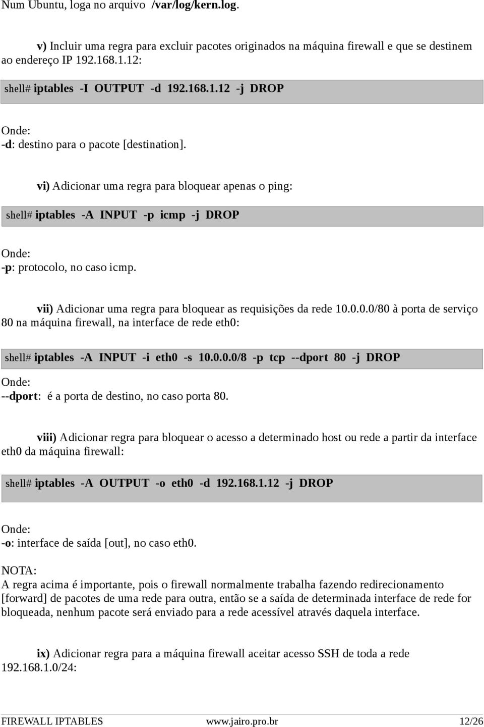 vii) Adicionar uma regra para bloquear as requisições da rede 10.0.0.0/80 à porta de serviço 80 na máquina firewall, na interface de rede eth0: shell# iptables -A INPUT -i eth0 -s 10.0.0.0/8 -p tcp --dport 80 -j DROP --dport: é a porta de destino, no caso porta 80.