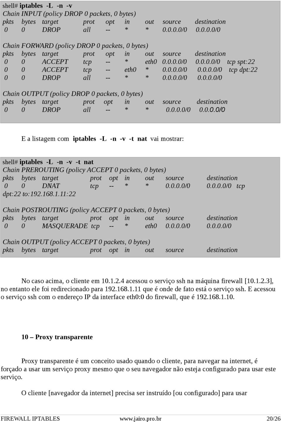 0.0.0/0 0.0.0.0/0 E a listagem com iptables -L -n -v -t nat vai mostrar: shell# iptables -L -n -v -t nat Chain PREROUTING (policy ACCEPT 0 packets, 0 bytes) pkts bytes target prot opt in out source