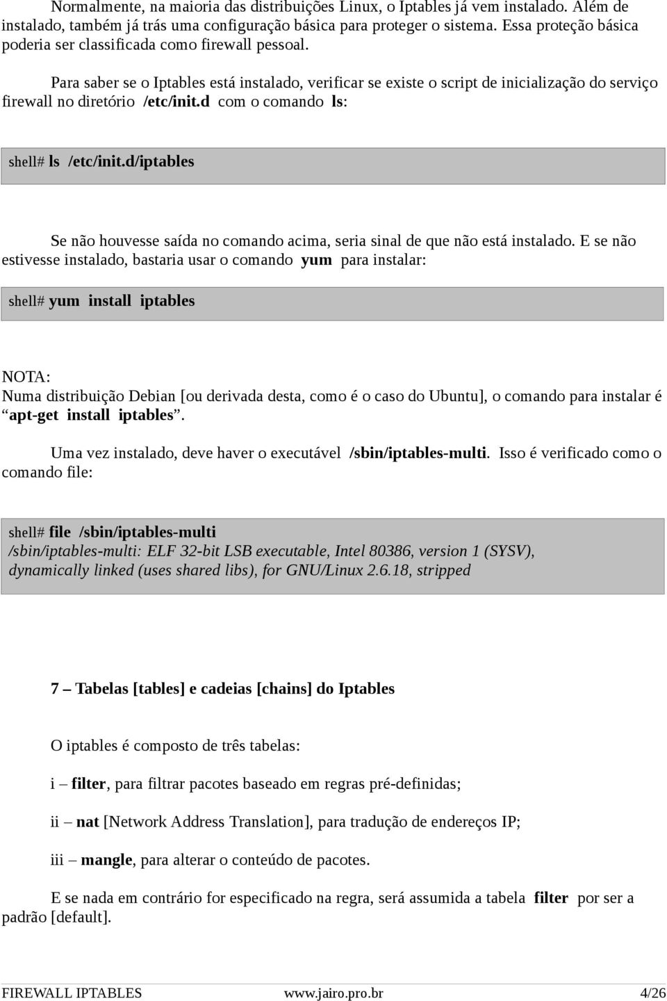 d com o comando ls: shell# ls /etc/init.d/iptables Se não houvesse saída no comando acima, seria sinal de que não está instalado.