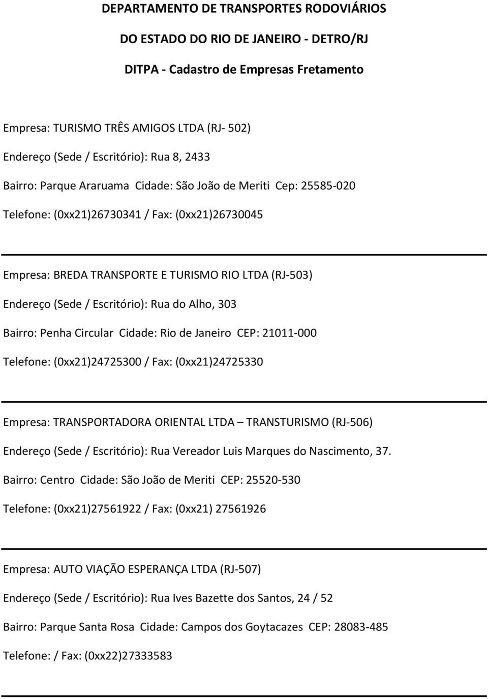 Escritório): Rua do Alho, 303 Bairro: Penha Circular Cidade: Rio de Janeiro CEP: 21011-000 Telefone: (0xx21)24725300 / Fax: (0xx21)24725330 Empresa: TRANSPORTADORA ORIENTAL LTDA TRANSTURISMO (RJ-506)