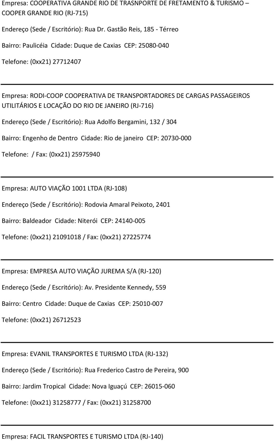 LOCAÇÃO DO RIO DE JANEIRO (RJ-716) Endereço (Sede / Escritório): Rua Adolfo Bergamini, 132 / 304 Bairro: Engenho de Dentro Cidade: Rio de janeiro CEP: 20730-000 Telefone: / Fax: (0xx21) 25975940