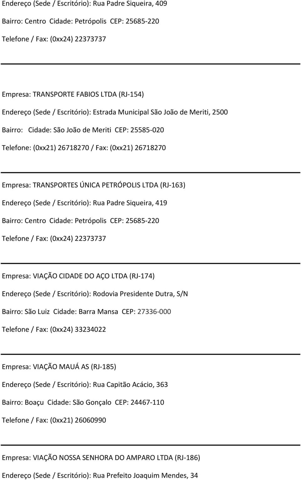 (RJ-163) Endereço (Sede/ Escritório): Rua Padre Siqueira, 419 Bairro: Centro Cidade: Petrópolis CEP: 25685-220 Telefone / Fax: (0xx24) 22373737 Empresa: VIAÇÃO CIDADE DO AÇO LTDA (RJ-174) Endereço