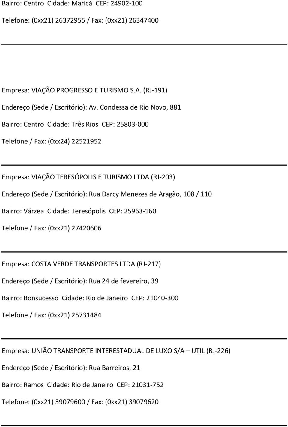 Menezes de Aragão, 108 / 110 Bairro: Várzea Cidade: Teresópolis CEP: 25963-160 Telefone / Fax: (0xx21) 27420606 Empresa: COSTA VERDE TRANSPORTES LTDA (RJ-217) Endereço (Sede/ Escritório): Rua 24 de