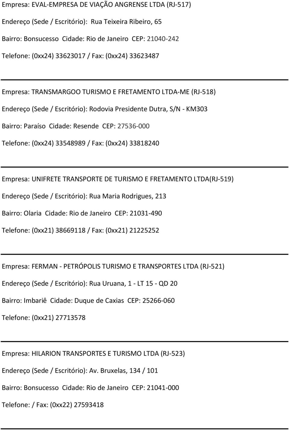 (0xx24) 33548989 / Fax: (0xx24) 33818240 Empresa: UNIFRETE TRANSPORTE DE TURISMO E FRETAMENTO LTDA(RJ-519) Endereço (Sede/ Escritório): Rua Maria Rodrigues, 213 Bairro: Olaria Cidade: Rio de Janeiro