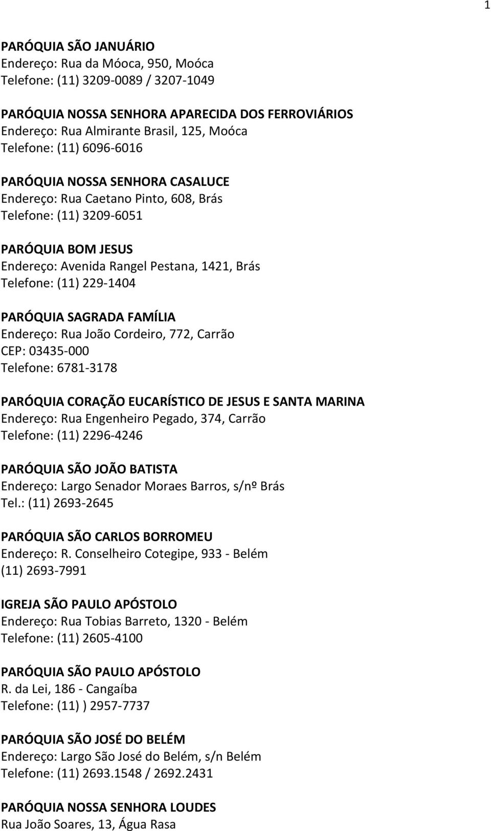 PARÓQUIA SAGRADA FAMÍLIA Endereço: Rua João Cordeiro, 772, Carrão CEP: 03435-000 Telefone: 6781-3178 PARÓQUIA CORAÇÃO EUCARÍSTICO DE JESUS E SANTA MARINA Endereço: Rua Engenheiro Pegado, 374, Carrão