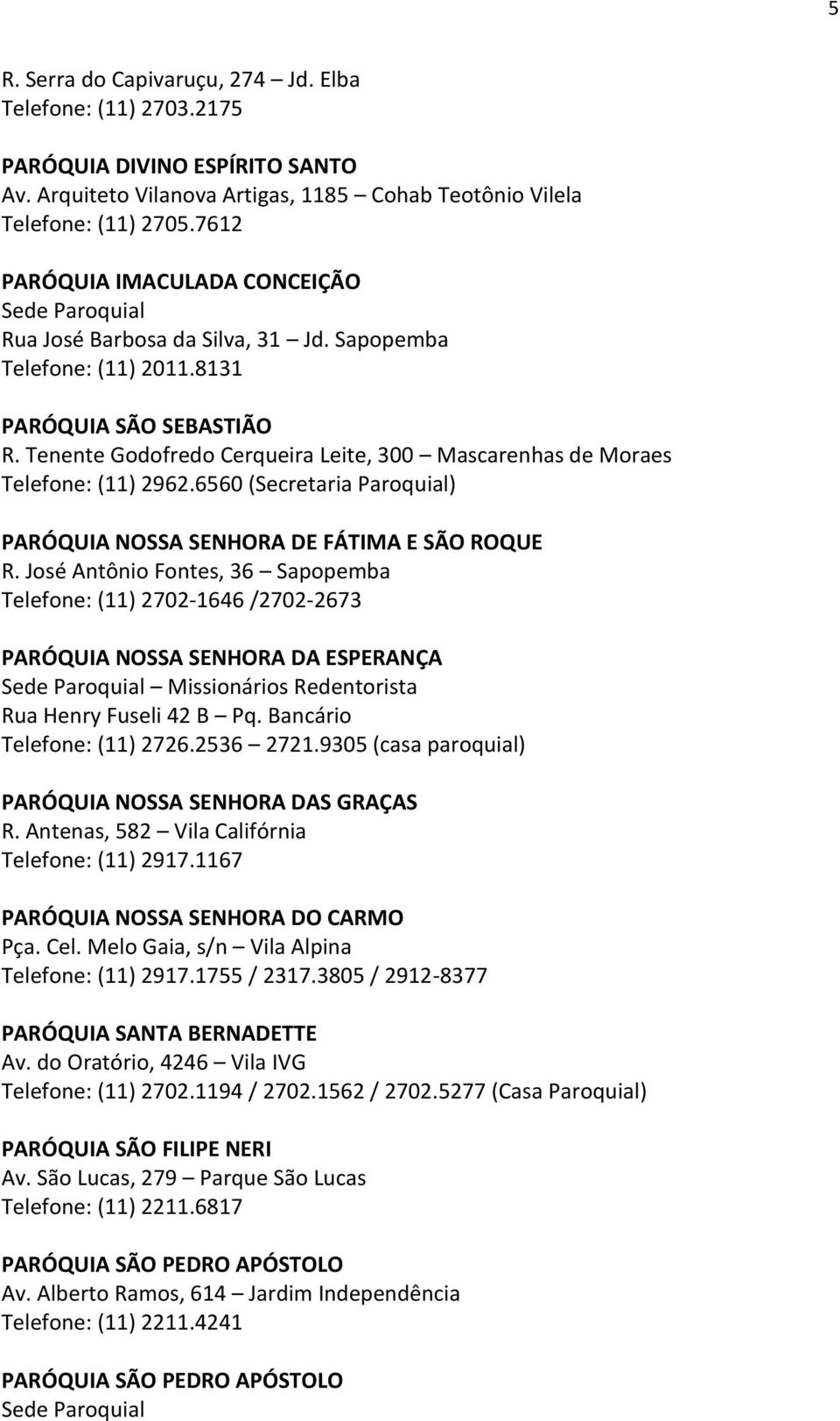 Tenente Godofredo Cerqueira Leite, 300 Mascarenhas de Moraes Telefone: (11) 2962.6560 (Secretaria Paroquial) PARÓQUIA NOSSA SENHORA DE FÁTIMA E SÃO ROQUE R.