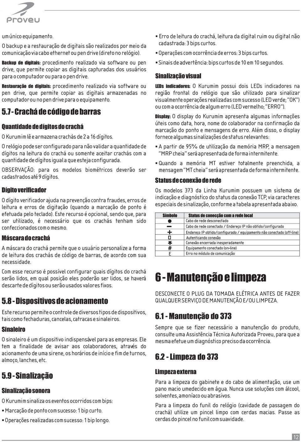 Restauração de digitais: procedimento realizado via software ou pen drive, que permite copiar as digitais armazenadas no computador ou no pen drive para o equipamento. 5.