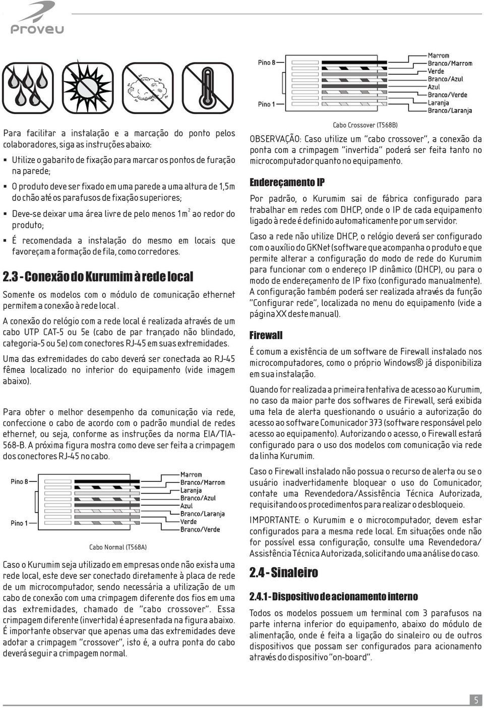 na parede; O produto deve ser fixado em uma parede a uma altura de 1,5m Endereçamento IP do chão até os parafusos de fixação superiores; Por padrão, o Kurumim sai de fábrica configurado para 2