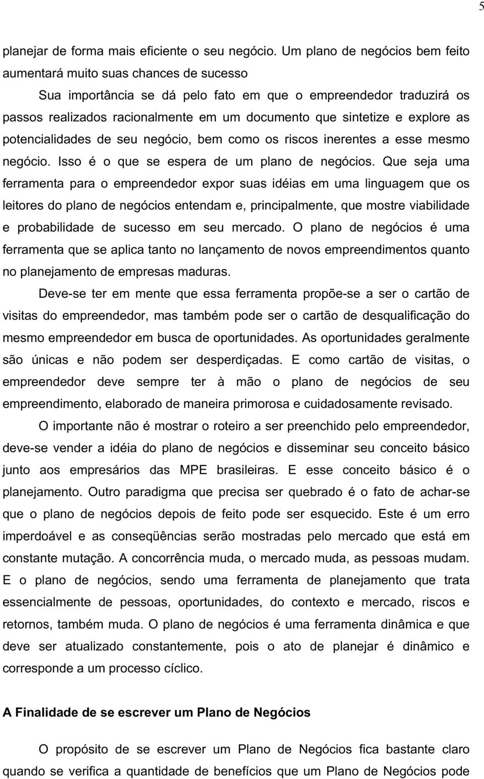 e explore as potencialidades de seu negócio, bem como os riscos inerentes a esse mesmo negócio. Isso é o que se espera de um plano de negócios.