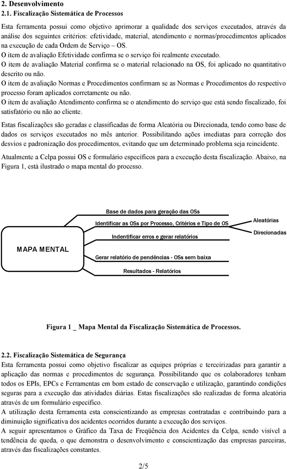 atendimento e normas/procedimentos aplicados na execução de cada Ordem de Serviço OS. O item de avaliação Efetividade confirma se o serviço foi realmente executado.