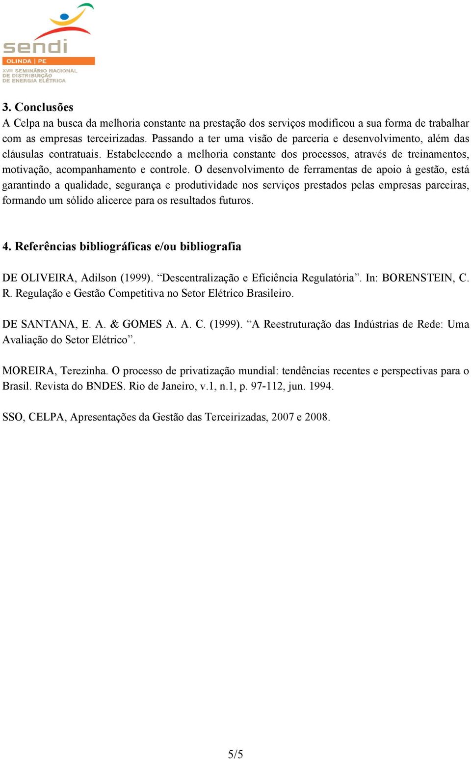 O desenvolvimento de ferramentas de apoio à gestão, está garantindo a qualidade, segurança e produtividade nos serviços prestados pelas empresas parceiras, formando um sólido alicerce para os