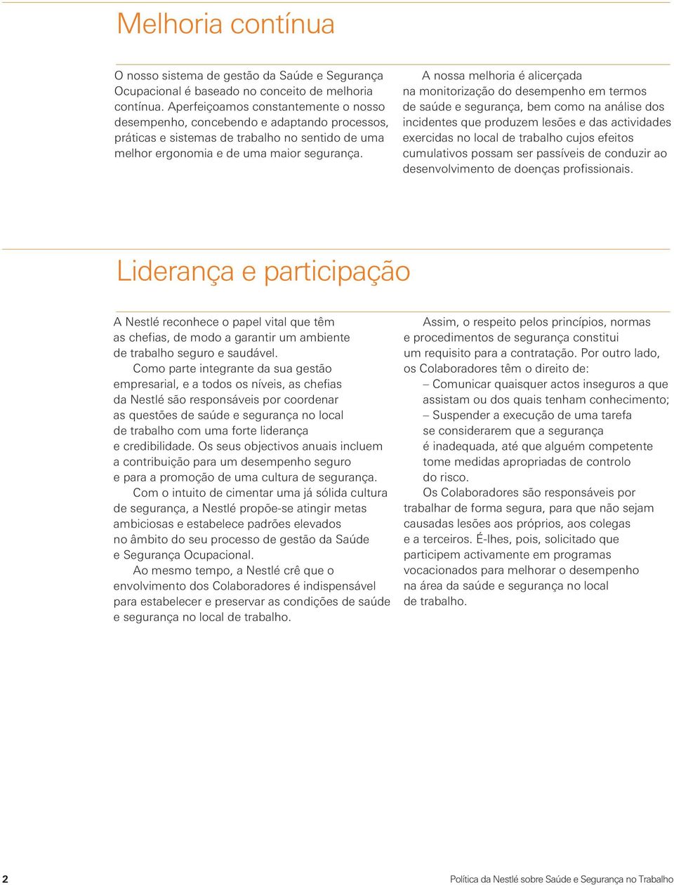 A nossa melhoria é alicerçada na monitorização do desempenho em termos de saúde e segurança, bem como na análise dos incidentes que produzem lesões e das actividades exercidas no local de trabalho