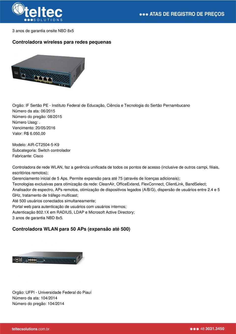 050,00 Modelo: AIR-CT2504-5-K9 Subcategoria: Switch controlador Controladora de rede WLAN, faz a gerência unificada de todos os pontos de acesso (inclusive de outros campi, filiais, escritórios