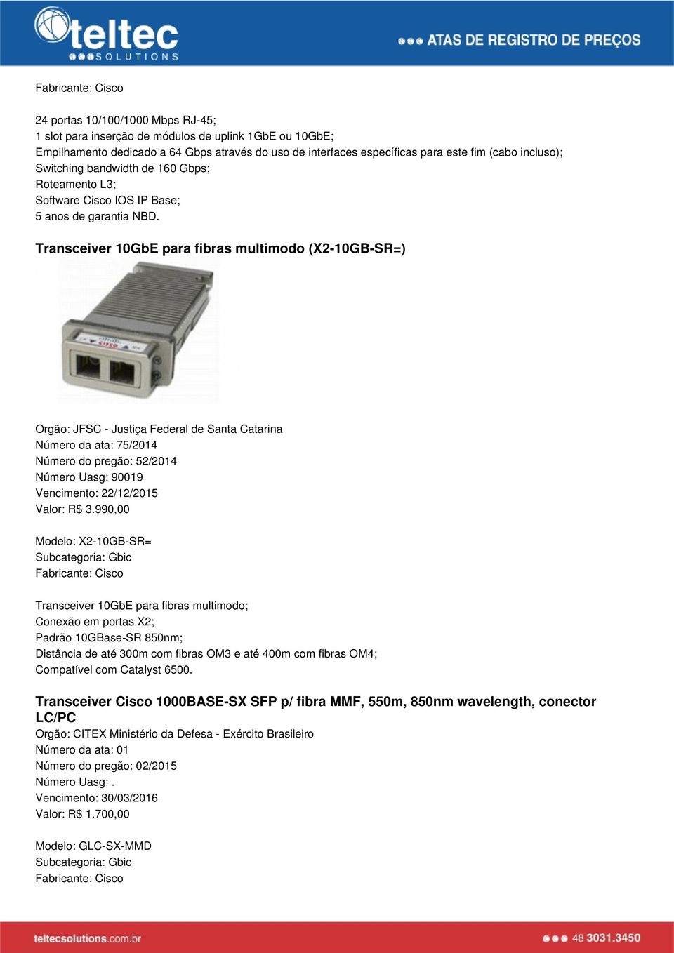 Transceiver 10GbE para fibras multimodo (X2-10GB-SR=) Orgão: JFSC - Justiça Federal de Santa Catarina Número da ata: 75/2014 Número do pregão: 52/2014 Número Uasg: 90019 Vencimento: 22/12/2015 Valor: