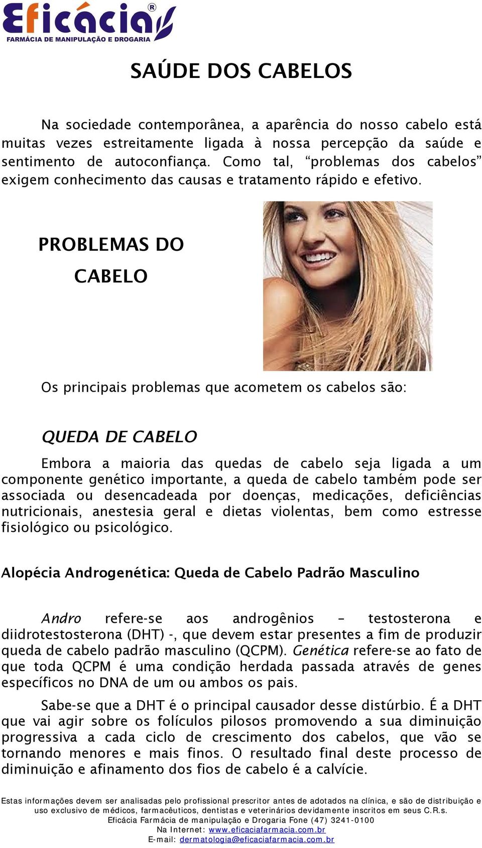 PROBLEMAS DO CABELO Os principais problemas que acometem os cabelos são: QUEDA DE CABELO Embora a maioria das quedas de cabelo seja ligada a um componente genético importante, a queda de cabelo