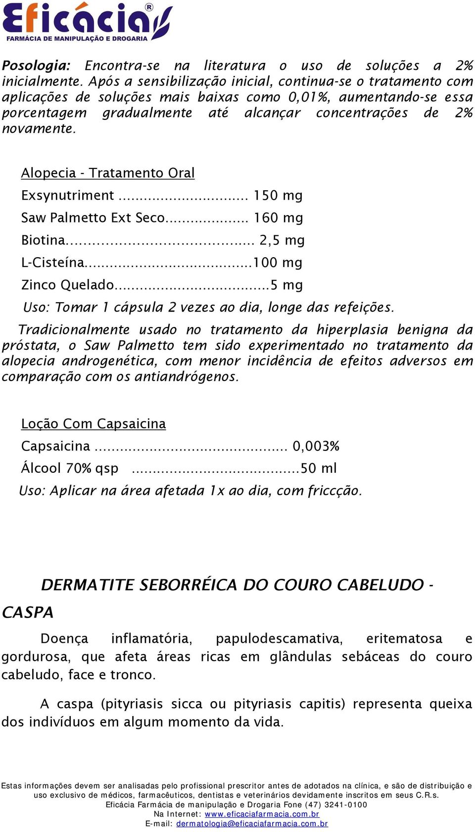 Alopecia - Tratamento Oral Exsynutriment... 150 mg Saw Palmetto Ext Seco... 160 mg Biotina... 2,5 mg L-Cisteína...100 mg Zinco Quelado...5 mg Uso: Tomar 1 cápsula 2 vezes ao dia, longe das refeições.