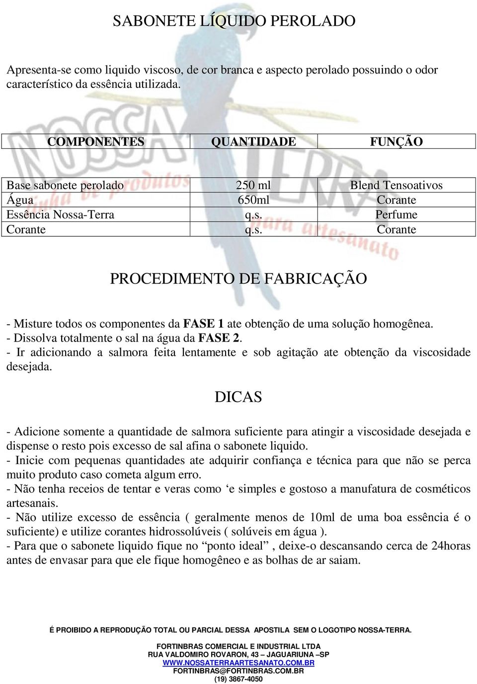 - Dissolva totalmente o sal na água da FASE 2. - Ir adicionando a salmora feita lentamente e sob agitação ate obtenção da viscosidade desejada.