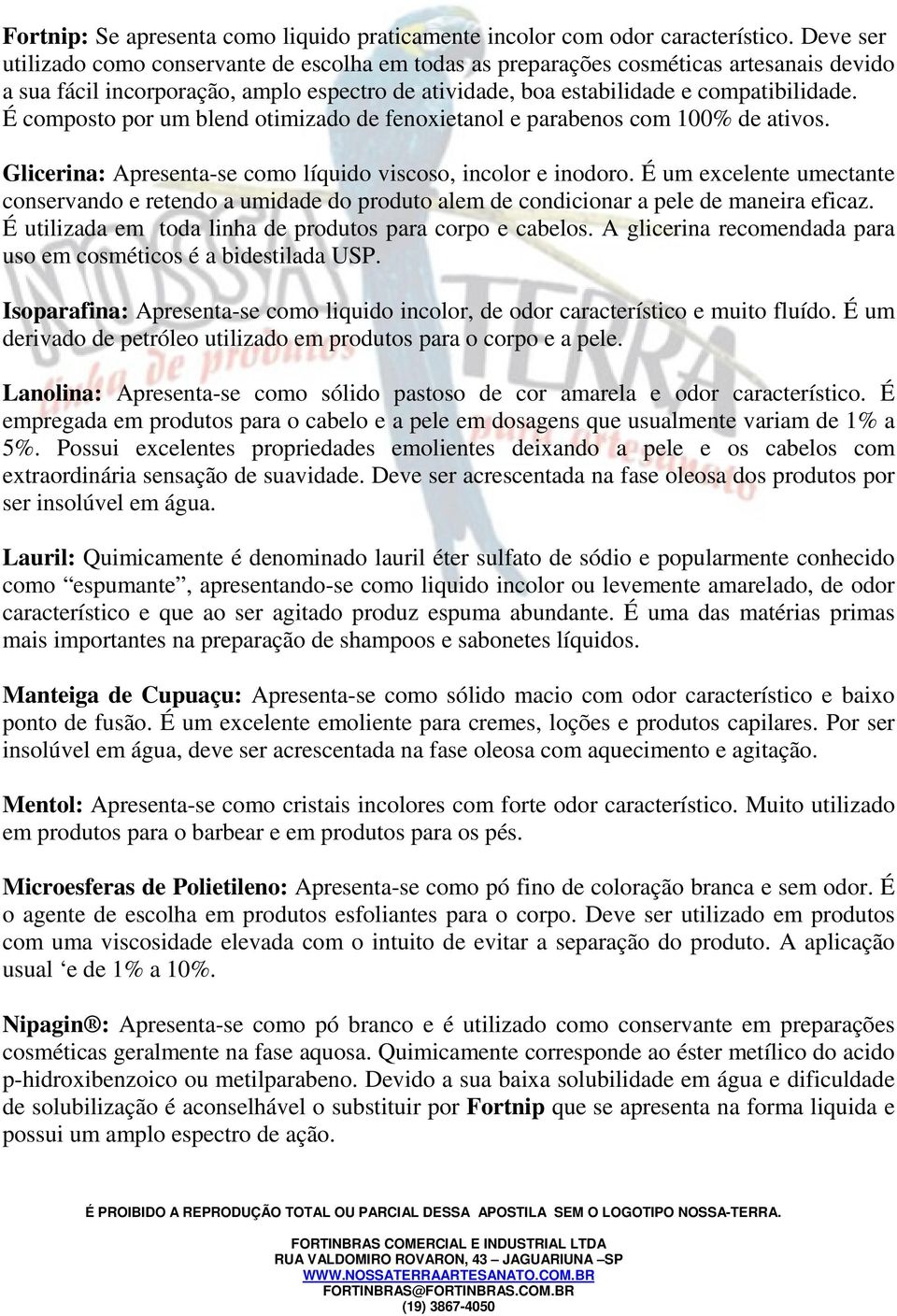 É composto por um blend otimizado de fenoxietanol e parabenos com 100% de ativos. Glicerina: Apresenta-se como líquido viscoso, incolor e inodoro.