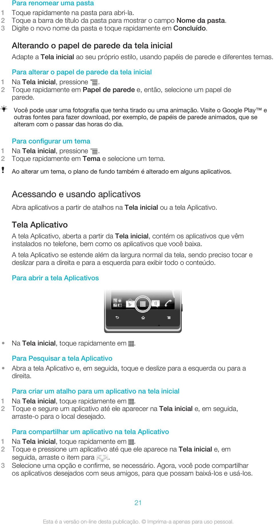 Para alterar o papel de parede da tela inicial 1 Na Tela inicial, pressione. 2 Toque rapidamente em Papel de parede e, então, selecione um papel de parede.