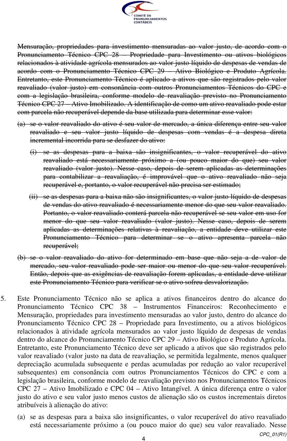 Entretanto, este Pronunciamento Técnico é aplicado a ativos que são registrados pelo valor reavaliado (valor justo) em consonância com outros Pronunciamentos Técnicos do CPC e com a legislação