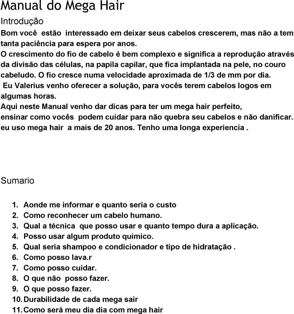 O fio cresce numa velocidade aproximada de 1/3 de mm por dia. Eu Valerius venho oferecer a solução, para vocês terem cabelos logos em algumas horas.