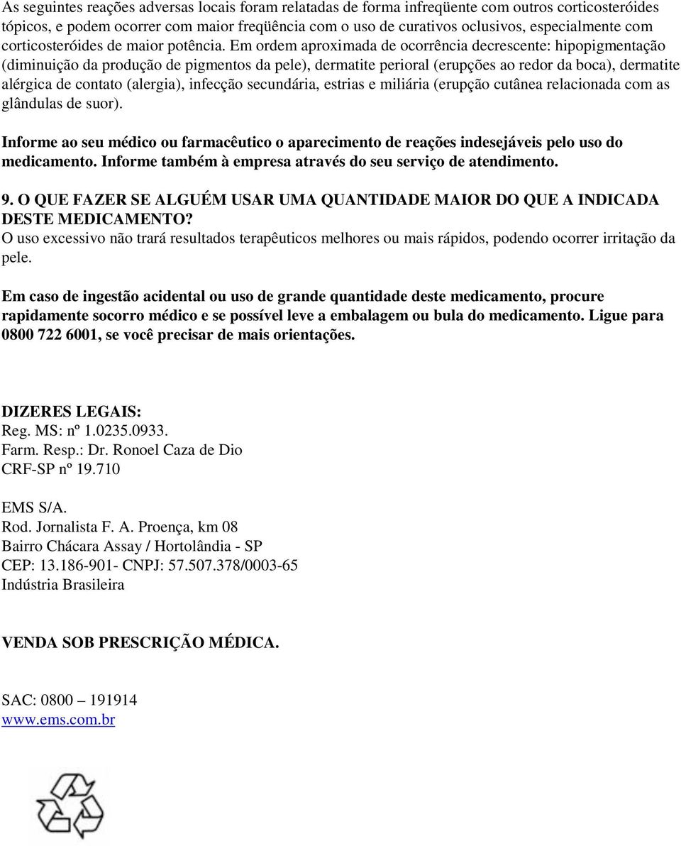 Em ordem aproximada de ocorrência decrescente: hipopigmentação (diminuição da produção de pigmentos da pele), dermatite perioral (erupções ao redor da boca), dermatite alérgica de contato (alergia),