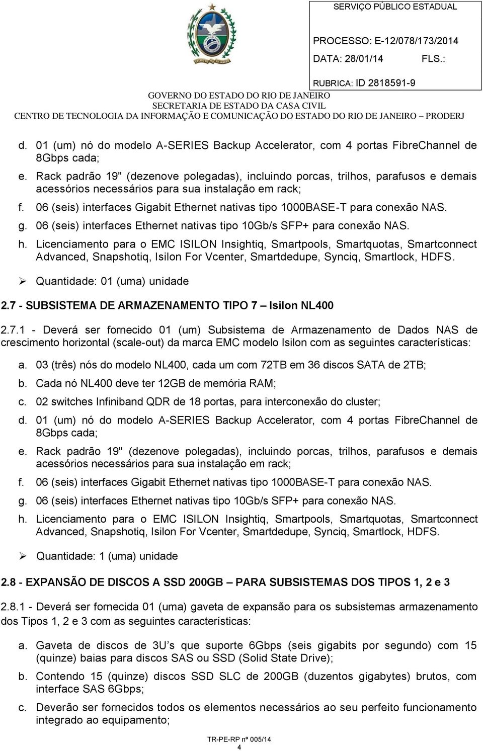 06 (seis) interfaces Gigabit Ethernet nativas tipo 1000BASE-T para conexão NAS. g. 06 (seis) interfaces Ethernet nativas tipo 10Gb/s SFP+ para conexão NAS. h.