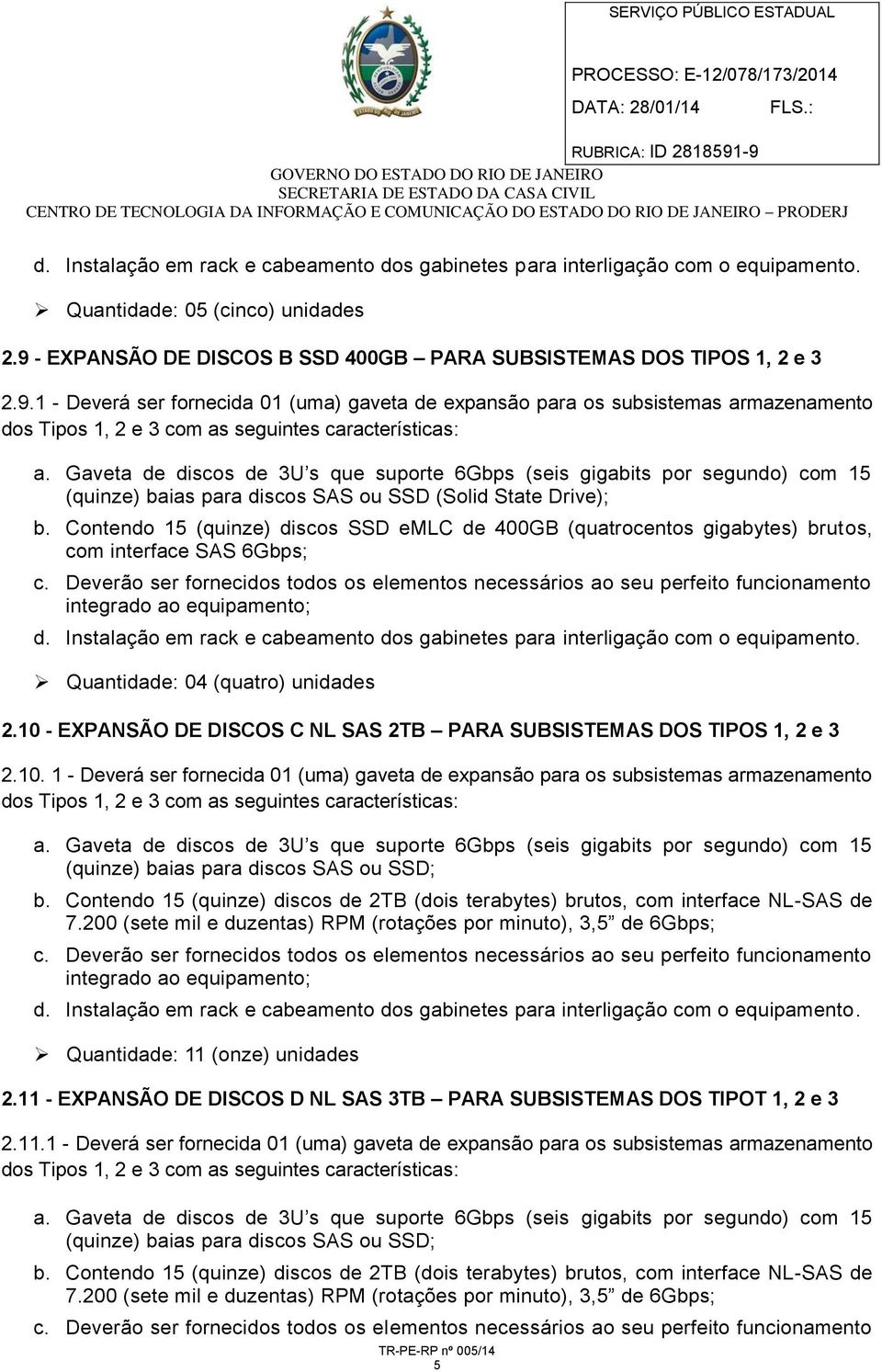 1 - Deverá ser fornecida 01 (uma) gaveta de expansão para os subsistemas armazenamento dos Tipos 1, 2 e 3 com as seguintes características: a.