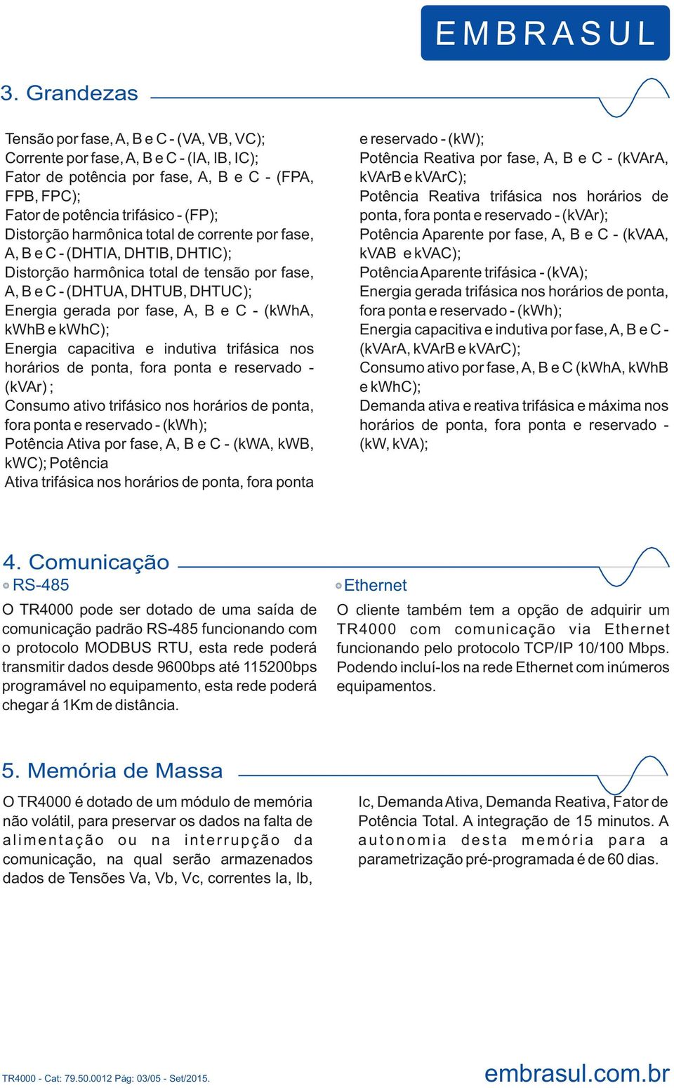 (kwha, kwhb e kwhc); Energia capacitiva e indutiva trifásica nos horários de ponta, fora ponta e reservado - (kvar) ; Consumo ativo trifásico nos horários de ponta, fora ponta e reservado - (kwh);